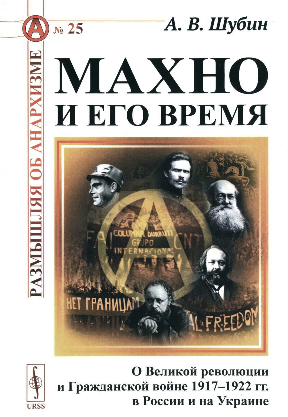 Махно и его время: О Великой революции и Гражданской войне 1917-1922 гг. в России и на Украине. 4-е изд., испр. и доп