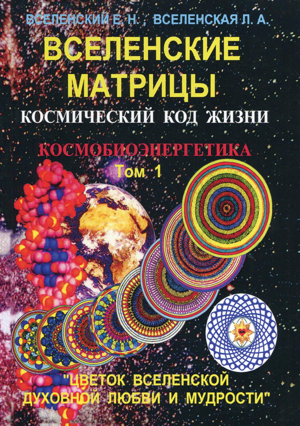 Вселенские матрицы. Космический код жизни. Космобиоэнергетика. Т. 1. " Цветок Вселенской Духовной Любви и Мудрости"