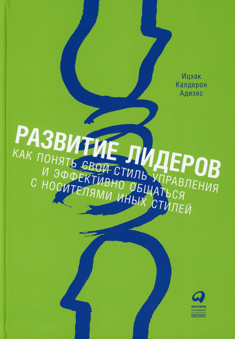 Развитие лидеров: Как понять свой стиль управления и эффективно общаться с носителями иных стилей. 9-е изд