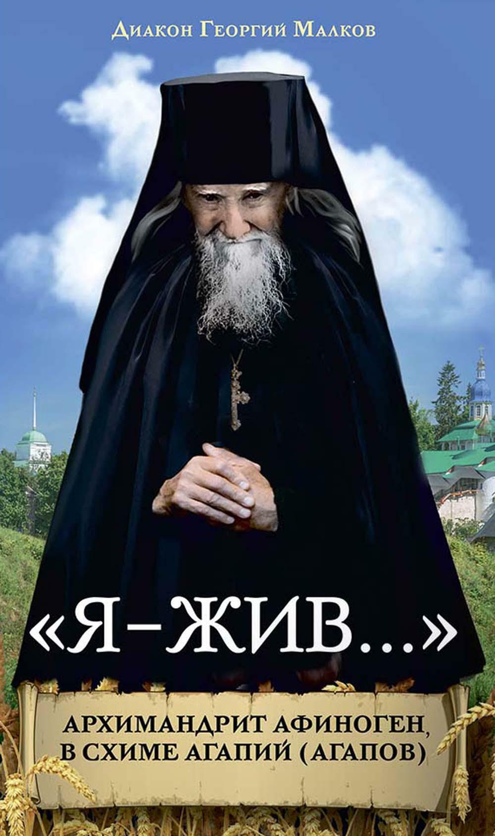 Я - жив... Архимандрит Афиноген, в схиме Агапий (Агапов): жизнеописания, поучения, дневник, письма