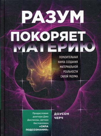 Разум покоряет материю. Поразительная наука создания материальной реальности силой разума