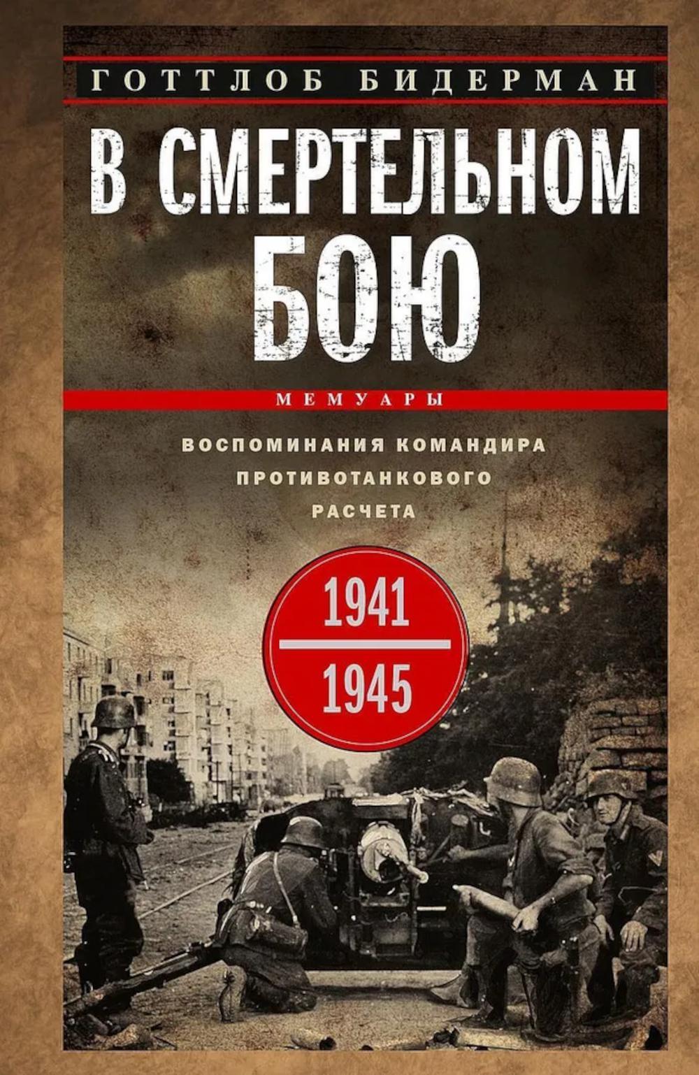 В смертельном бою. Воспоминания командира противотанкового расчета. 1941-1945