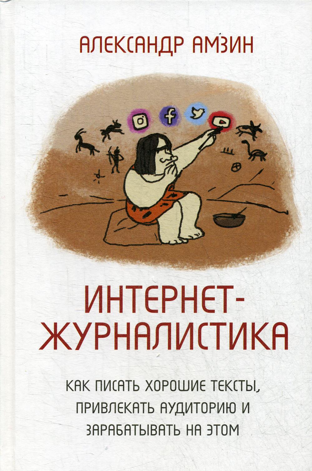 Интернет-журналистика. Как писать хорошие тексты, привлекать аудиторию и зарабатывать на этом