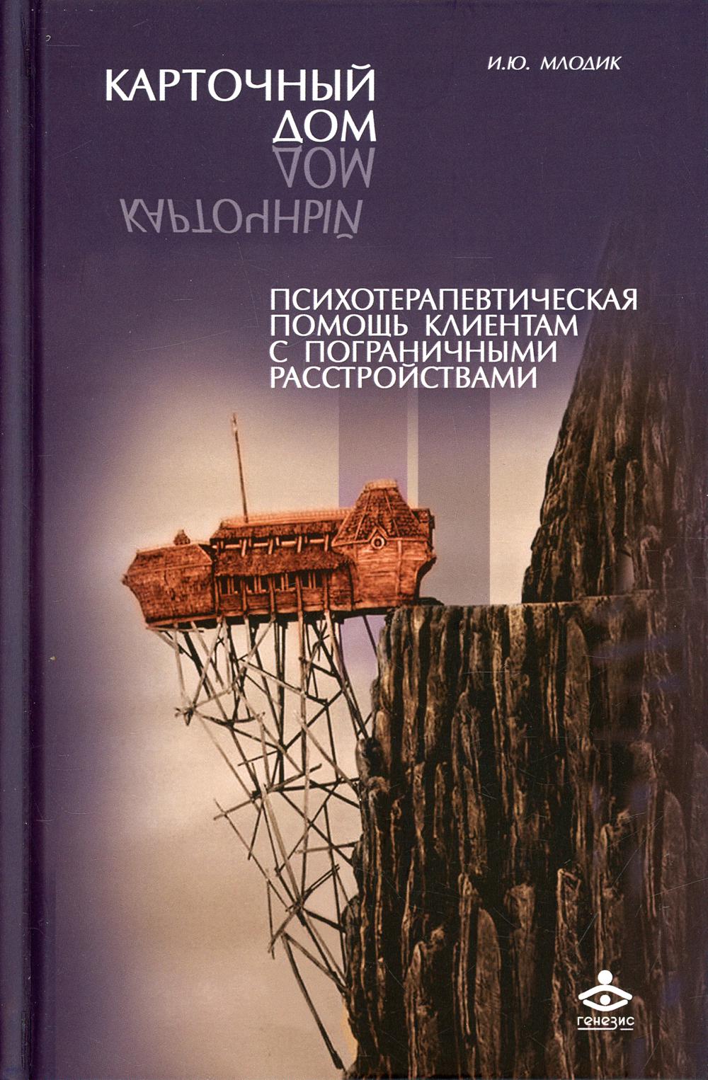 Карточный дом. Психотерапевтическая помощь клиентам с пограничными расстройствами. 4-е изд