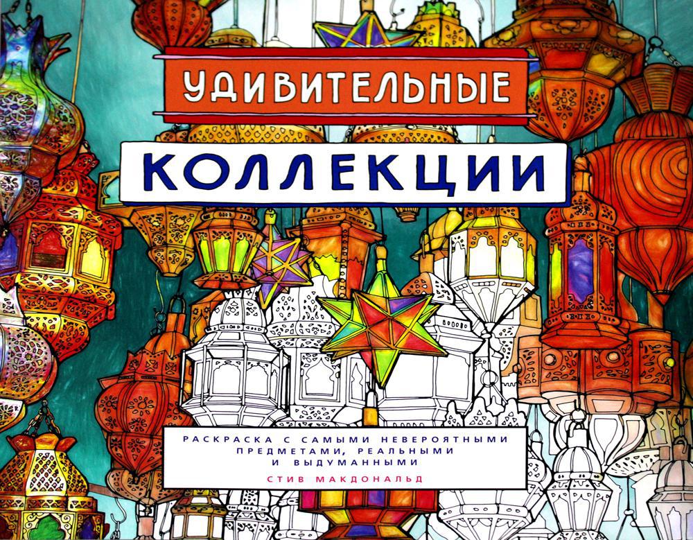 Удивительные коллекции. Раскраска с самыми невероятными предметами, реальными и выдуманными