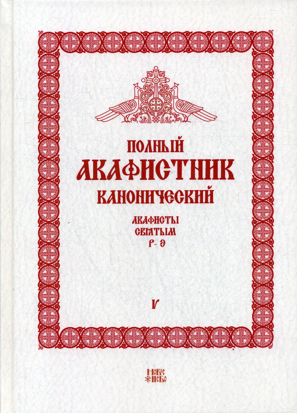 Полный канонический акафистник. В 5 т. Т. 5: Акафисты святым (Р-Э)