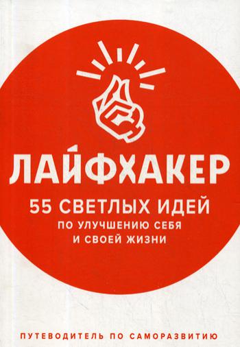 Лайфхакер. 55 светлых идей по улучшению себя и своей жизни: путеводитель по саморазвитию