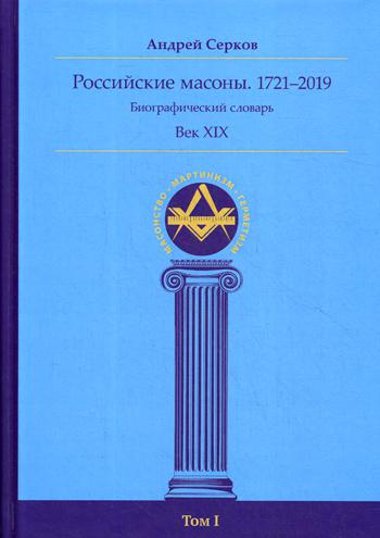 Российские масоны. 1721–2019. Век XIX. Биографический словарь. Т. 1.