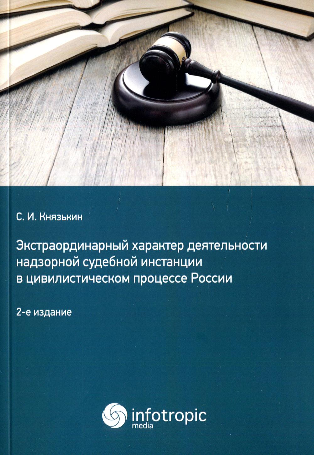 Экстраординарный характер деятельности надзорной судебной инстанции в цивилистическом процессе России. 2-е изд