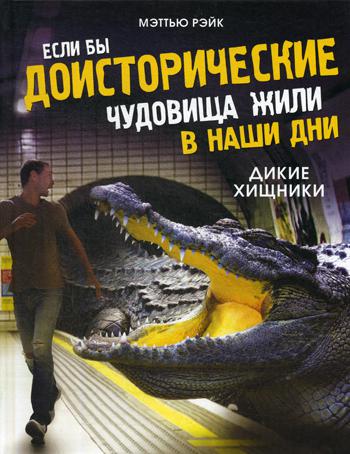 Если бы доисторические чудовища жили в наши дни. Дикие хищники