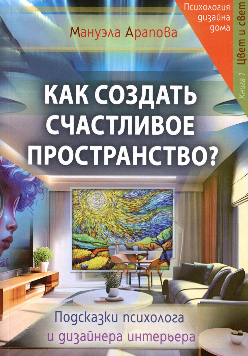 Как создать счастливое пространство? Кн. 1. Цвет и свет