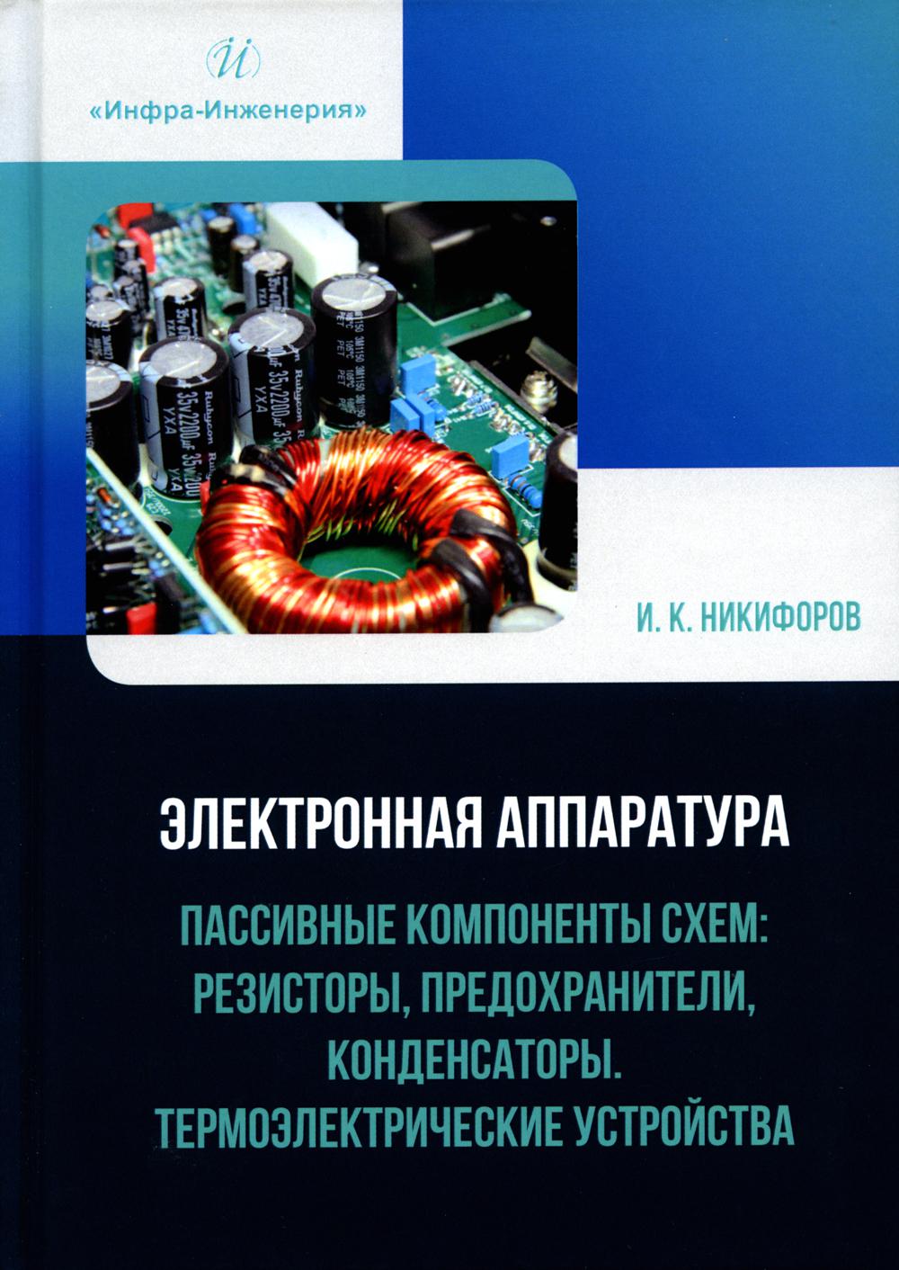 Электронная аппаратура. Пассивные компоненты схем: резисторы, предохранители, конденсаторы. Термоэлектрические устройства: Учебное пособие