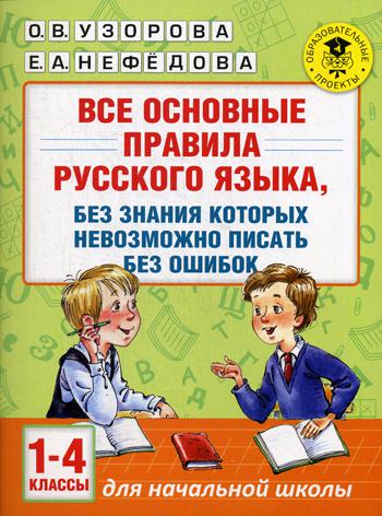 Все основные правила русского языка, без знания которых невозможно писать без ошибок. 1-4 кл