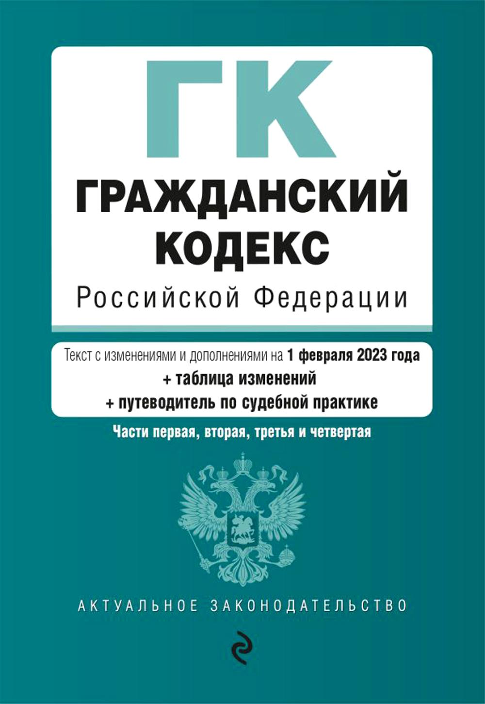 ГК РФ. Части 1, 2, 3 и 4: текст с изм.и доп на 01.02.2023 г. + таблица изменений, путеводитель по судебной практике