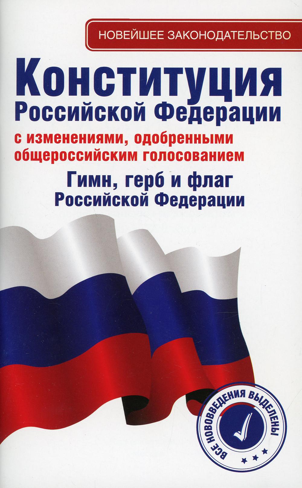 Конституция РФ с изменениями, одобренными общероссийским голосованием. Гимн, герб и флаг РФ