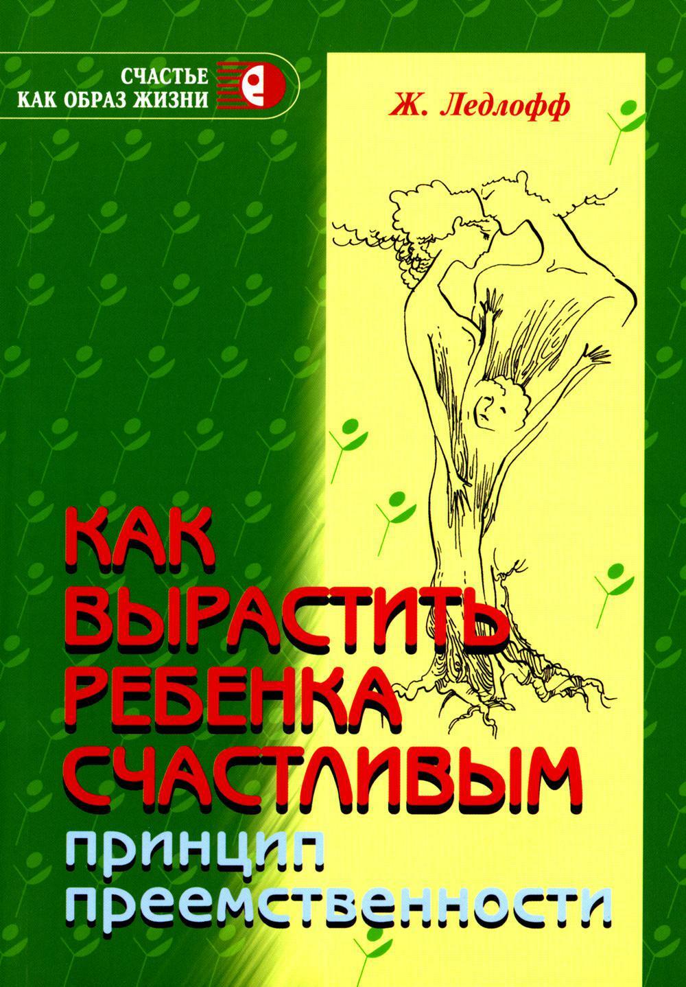 Как вырастить ребенка счастливым. Принцип преемственности. 14-е изд