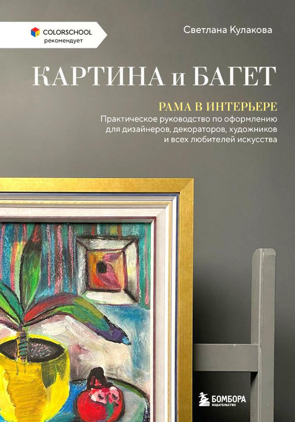 Картина и багет. Рама в интерьере: практическое руководство по оформлению для дизайнеров, декораторов, художников и всех любителей искусства