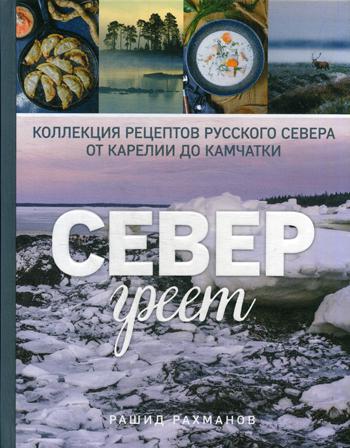 Север греет. Коллекция рецептов Русского Севера от Карелии до Камчатки