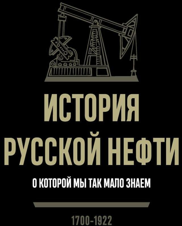 История русской нефти, о которой мы так мало знаем, 1700-1922. 2-е изд., испр