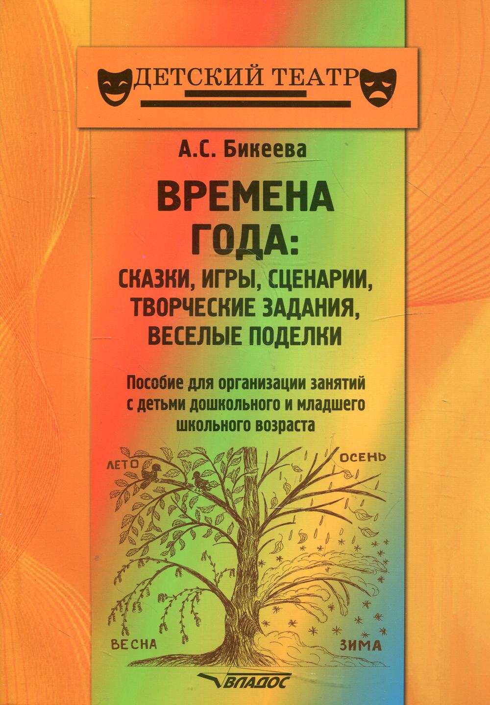 ВРЕМЕНА ГОДА: сказки, игры, сценарии, творческие занятия, веселые поделки.Пособие для организации занятий с детьми дошкольного и младшего шк. Возраста