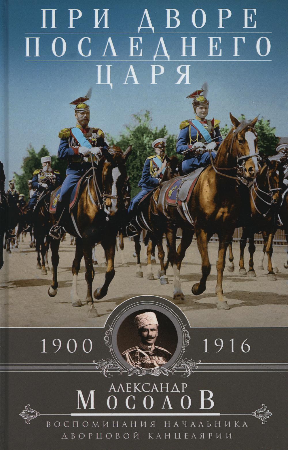 При дворе последнего царя. Воспоминания начальника дворцовой канцелярии. 1900-1916