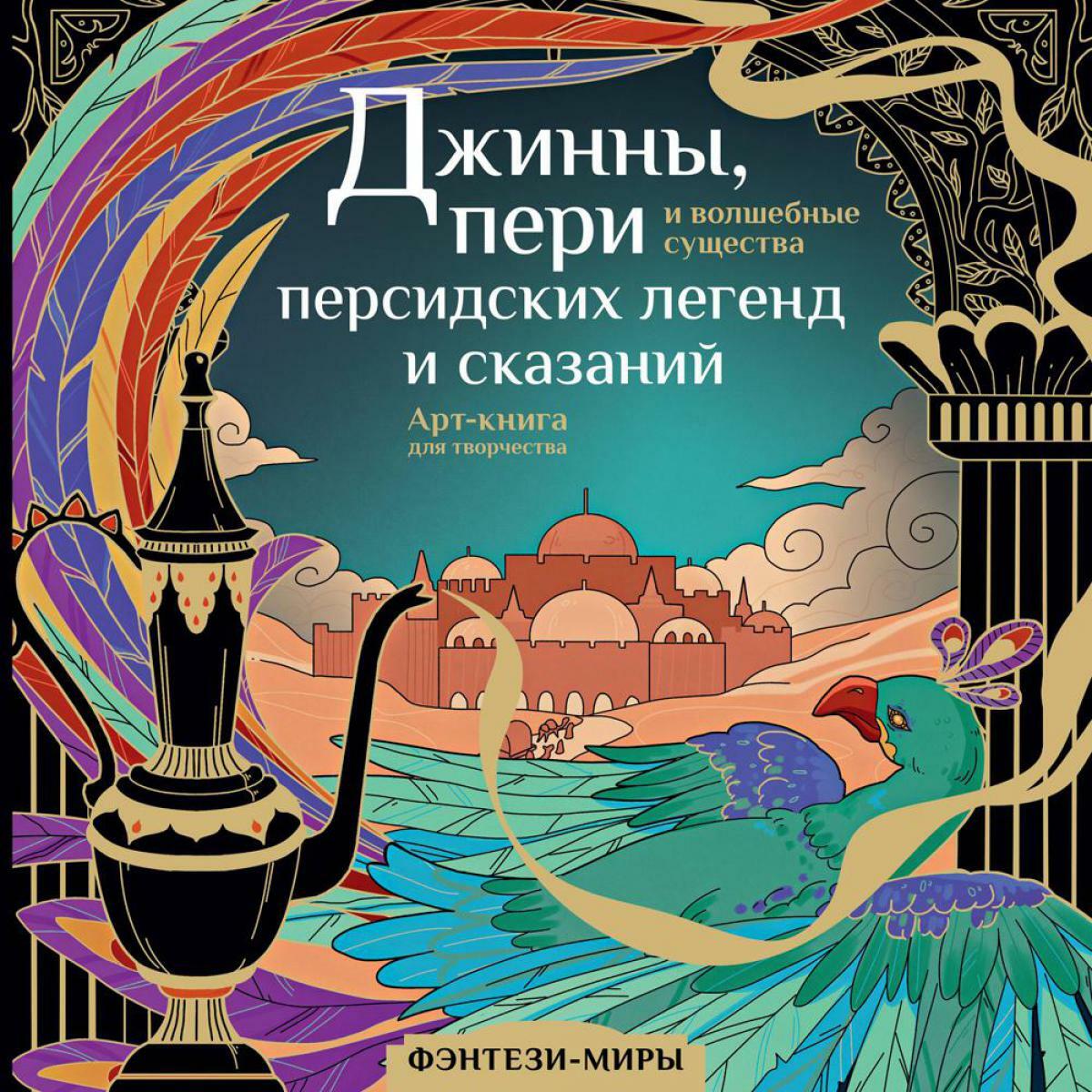 Джинны, пери и волшебные существа персидских легенд и сказаний. Арт-книга для творчества