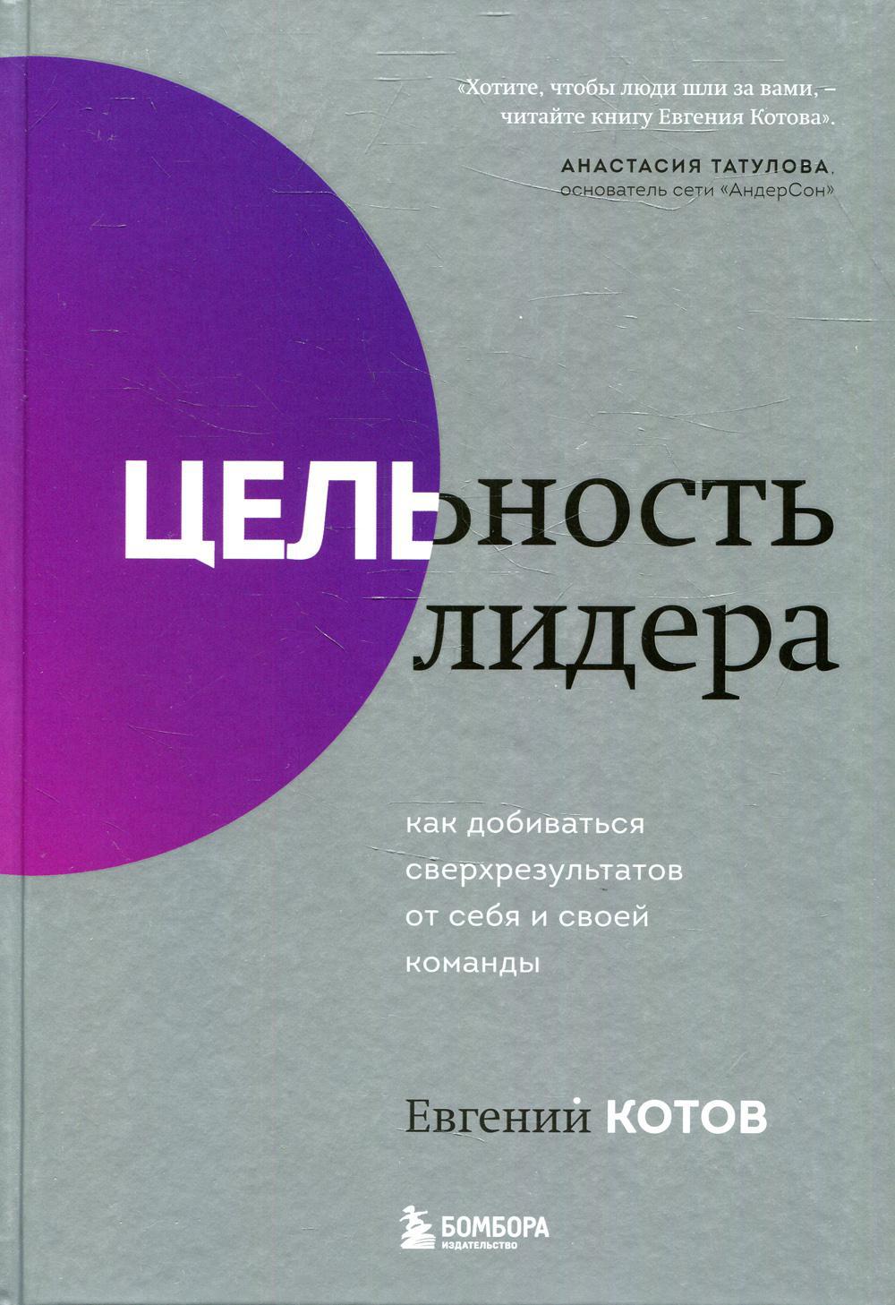 Цельность лидера. Как добиваться сверхрезультатов от себя и своей команды