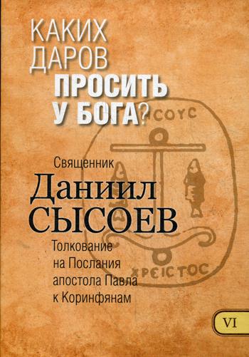 Каких даров просить у Бога? Толкование на I и II Послания апостола Павла к Коринфянам. В 12 ч. Ч.6