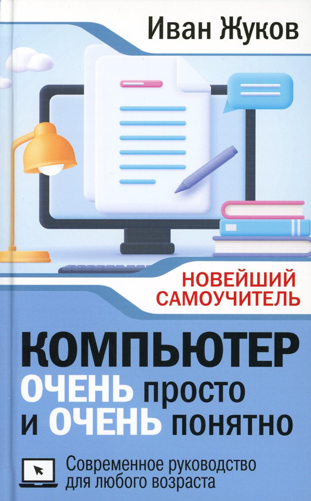 Компьютер ОЧЕНЬ просто и ОЧЕНЬ понятно. Современное руководство для любого возраста