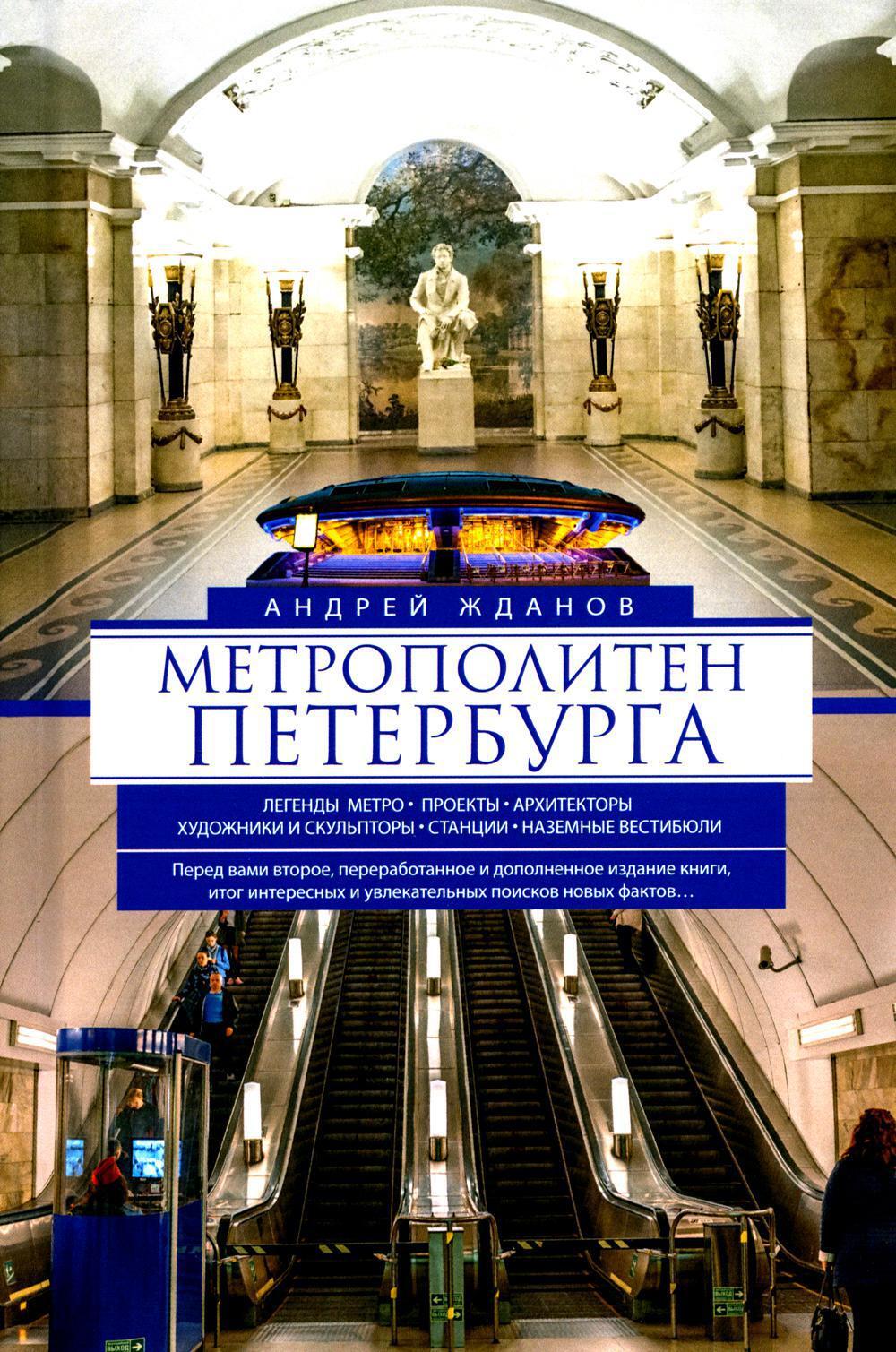 Метрополитен Петербурга. Легенды метро, проекты, архитекторы, художники и скульпторы, станции, наземные вестибюли. 2-е изд., перераб. и доп