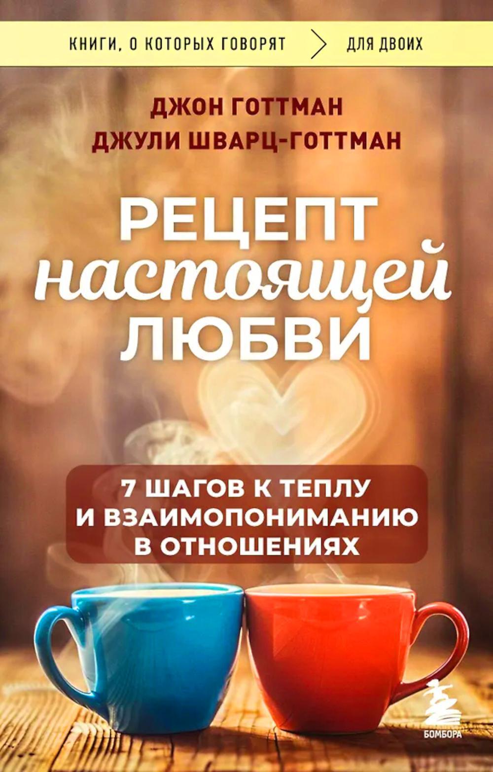 Рецепт настоящей любви. 7 шагов к теплу и взаимопониманию в отношениях