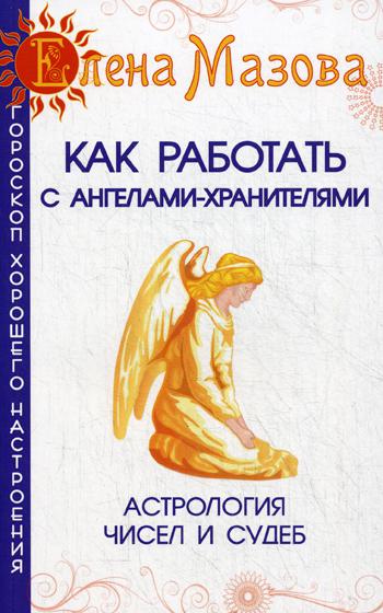 Как работать с Ангелами-Хранителями. Астрология чисел и судеб. 7-е изд