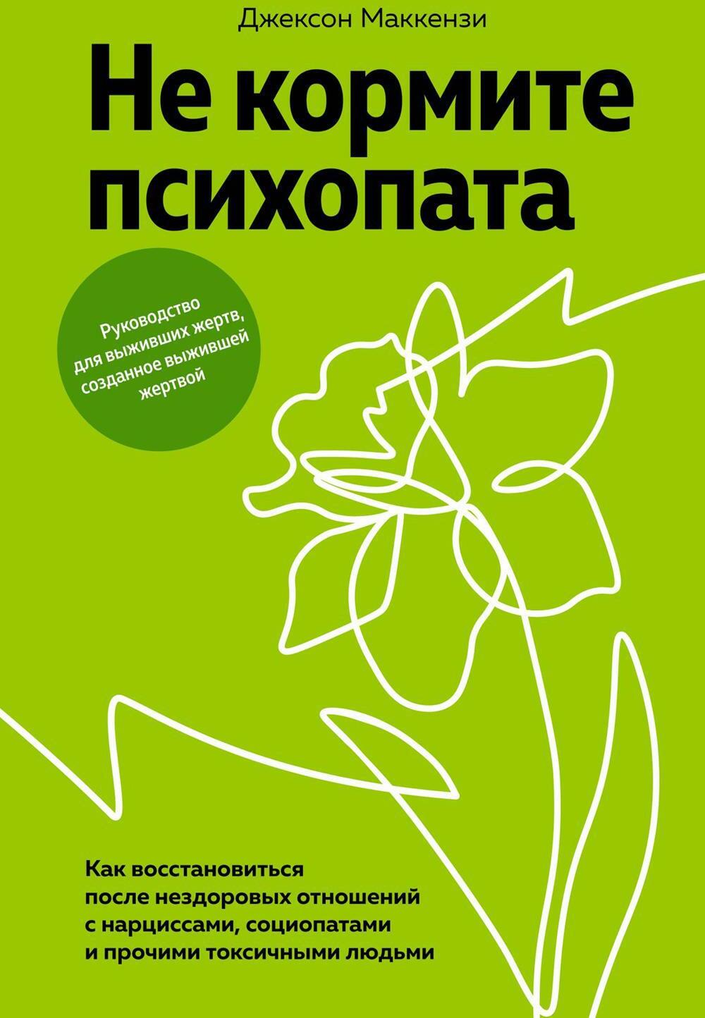 Не кормите психопата. Как восстановиться после нездоровых отношений с нарциссами, социопатами и прочими токсичными людьми