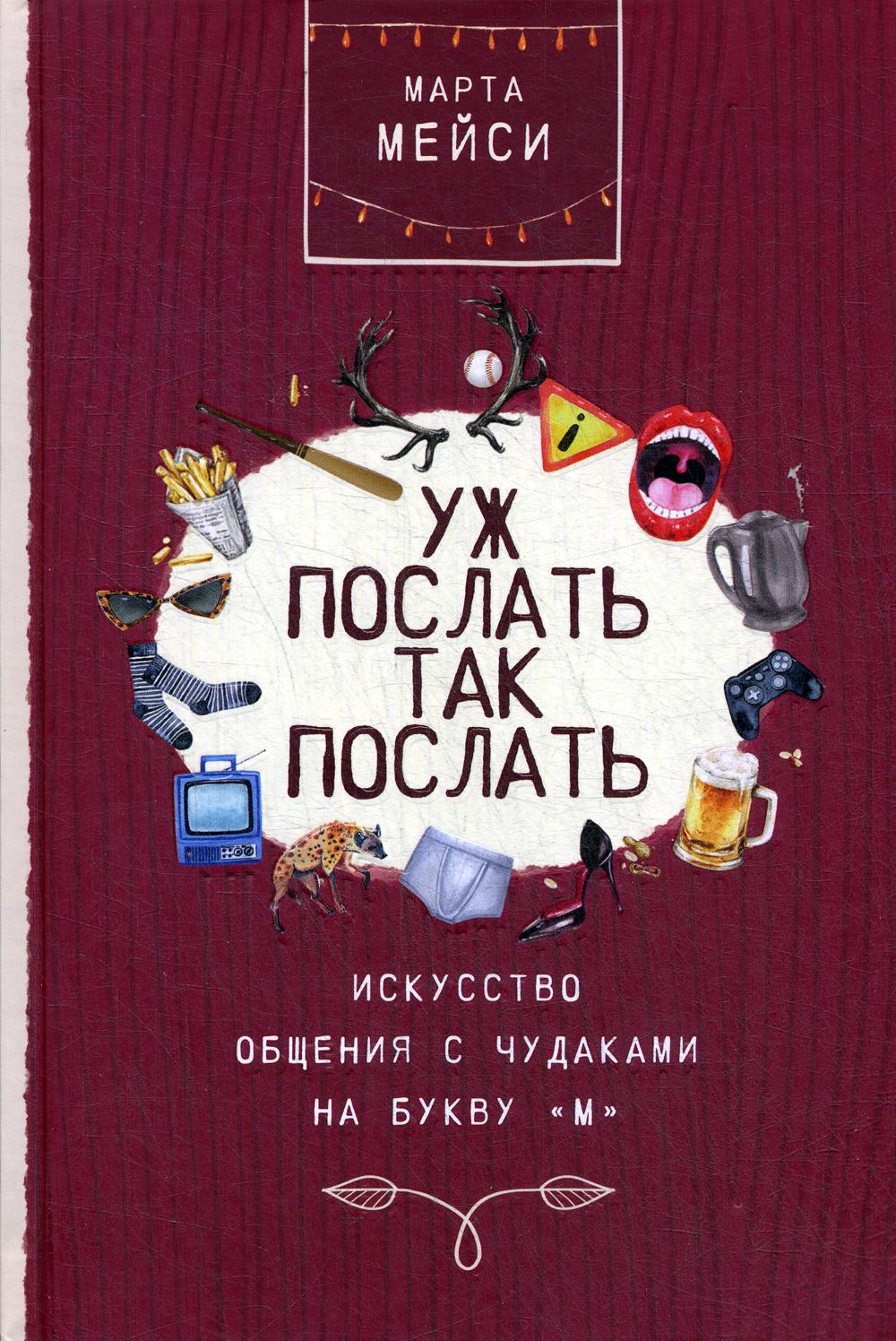 Уж послать так послать. Искусство общения с чудаками на букву М