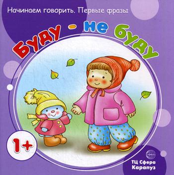 Начинаем говорить. Первые фразы. Буду - не буду (для детей 1-3 лет)