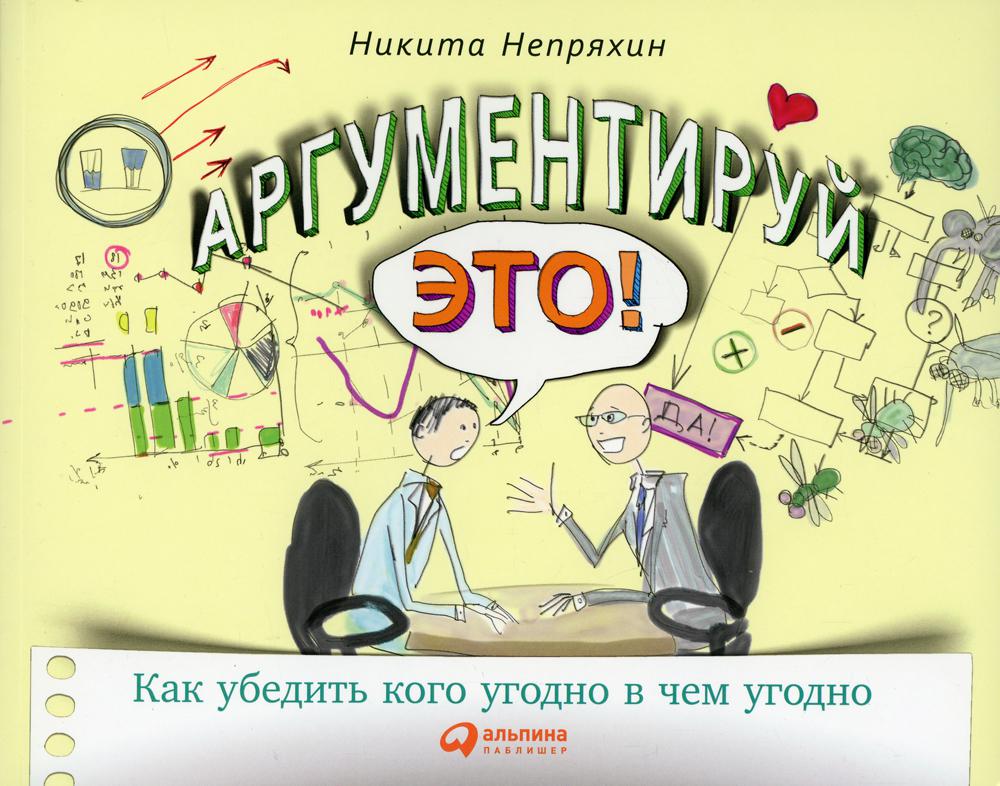 Аргументируй это! Как убедить кого угодно в чем угодно. 3-е изд