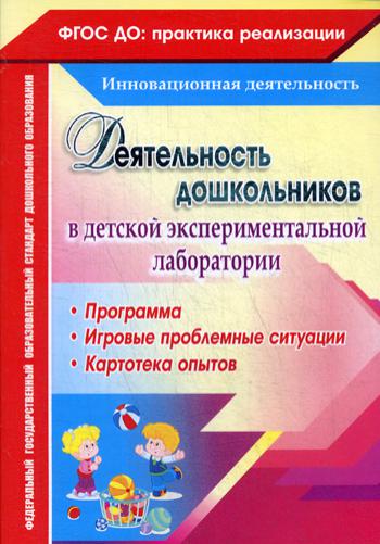 Деятельность дошкольников в детской экспериментальной лаборатории: программа, игровые проблемные ситуации, картотека опытов