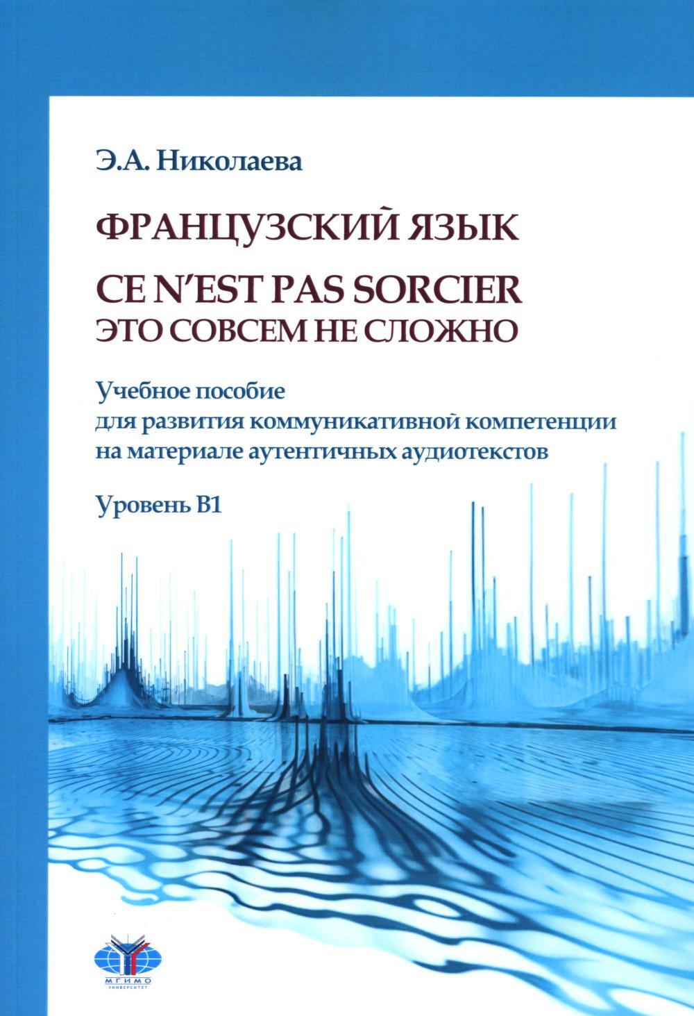 Французский язык. Ce n`est pas sorcier. Это совсем не сложно: учебное пособие: Уровень B1