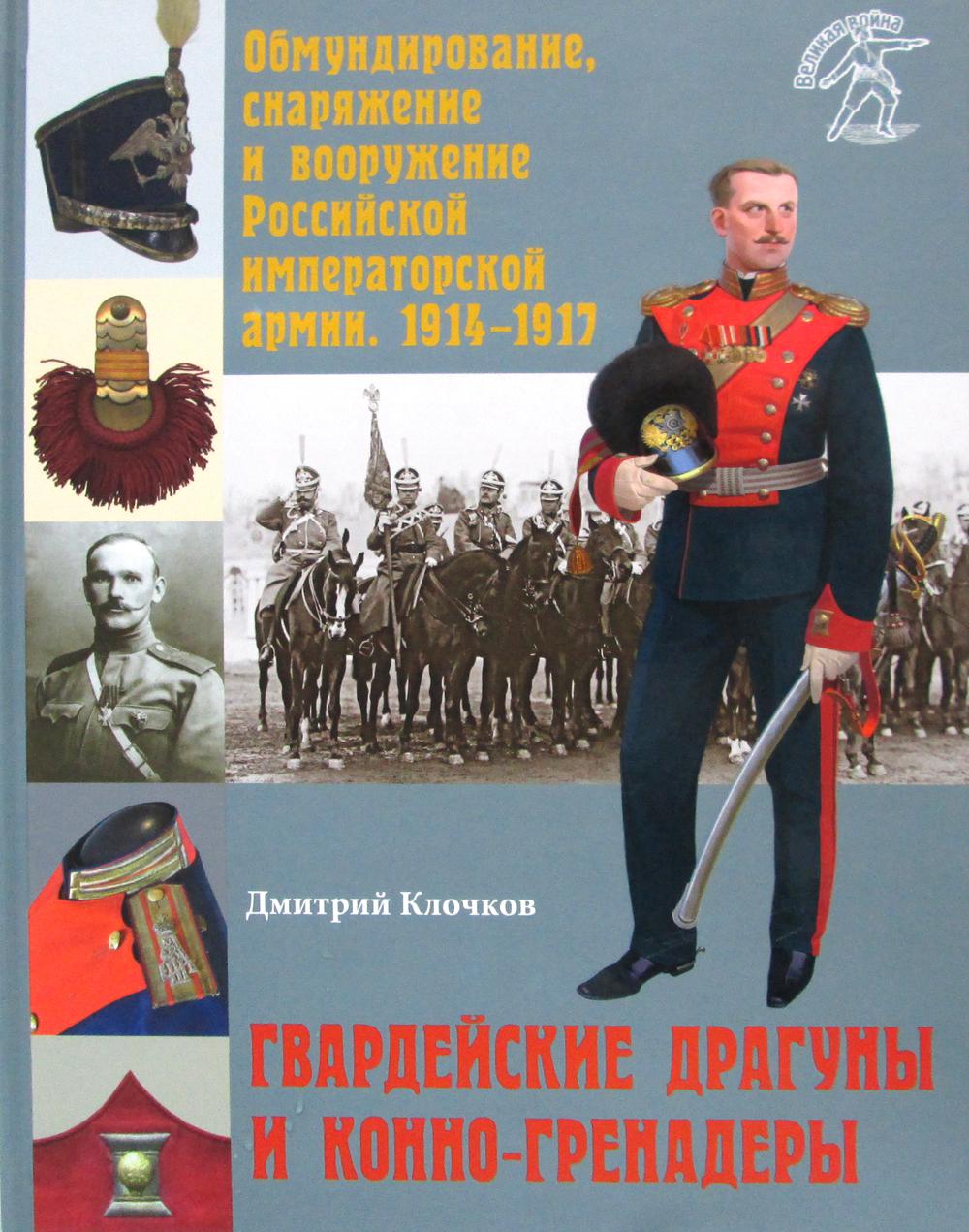 Обмундирование, снаряжение и вооружение Российской императорской армии. 1914-1917. Гвардейские драгуны и конно-гренадеры.