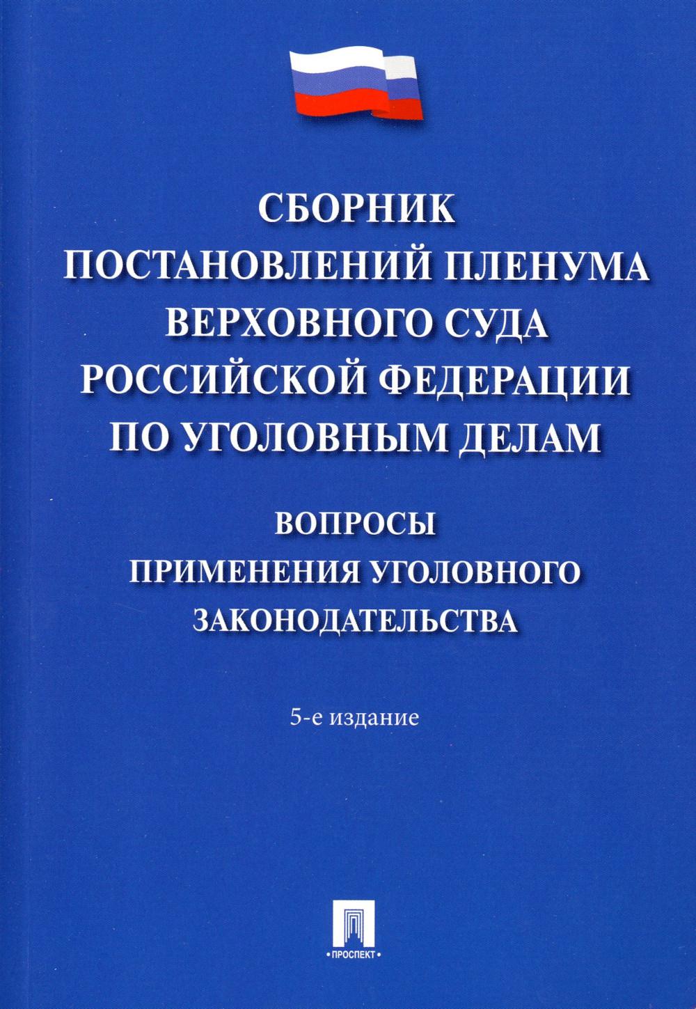 Сборник постановлений Пленума Верховного Суда Российской Федерации по уголовным делам: вопросы применения уголовного законодательства. 5-е изд