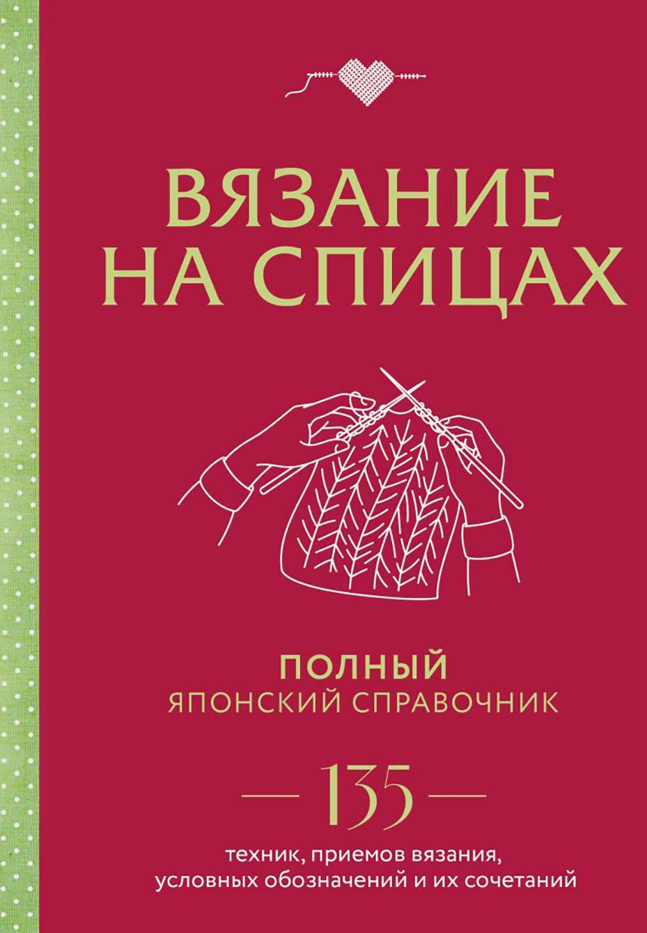 Вязание на спицах: полный японский справочник: 135 техник, приемов вязания, условных обозначений и их сочетаний