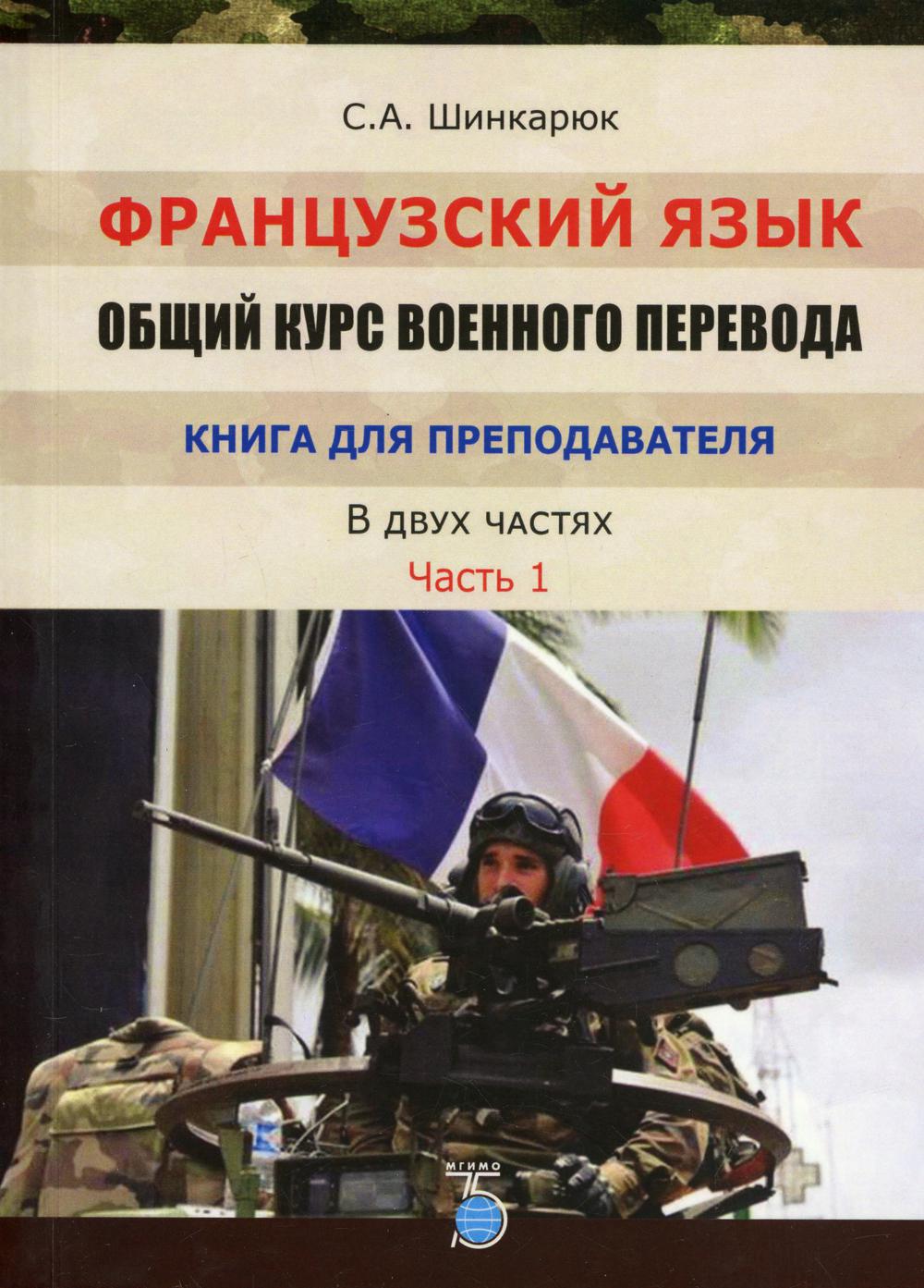 Французский язык. Общий курс военного перевода. Книга для преподавателя. Учебно-методический комплекс. В 2 ч. Ч. 1.: Учебно-методическое пособие