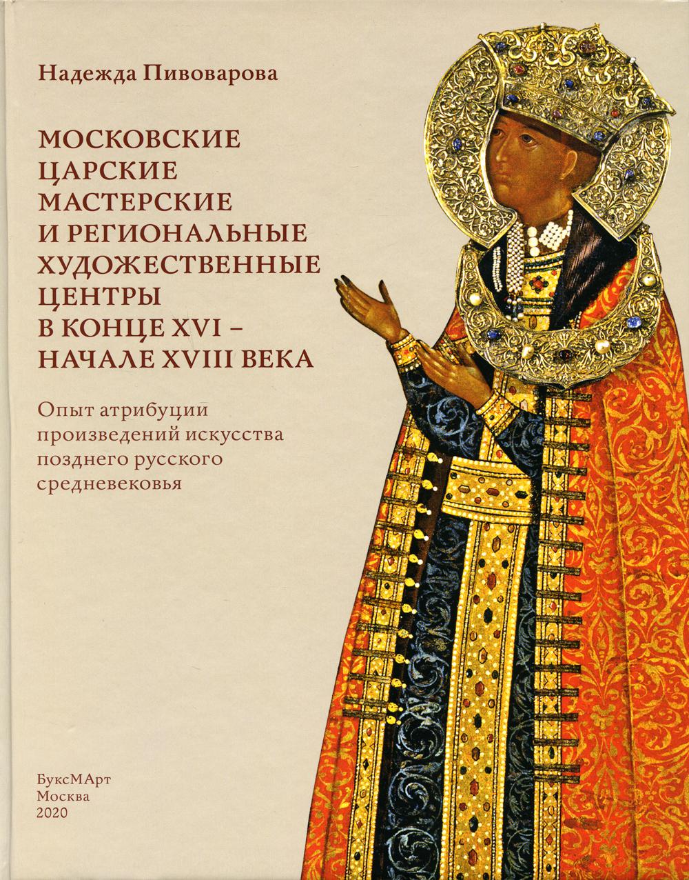 Московские царские мастерские и региональные художественные центры в конце XVI — начале XVIII века. Опыт атрибуции произведений искусства