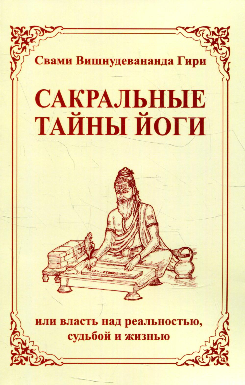 Сакральные тайны йоги, или власть над реальностью, судьбой и жизнью. 2-е изд