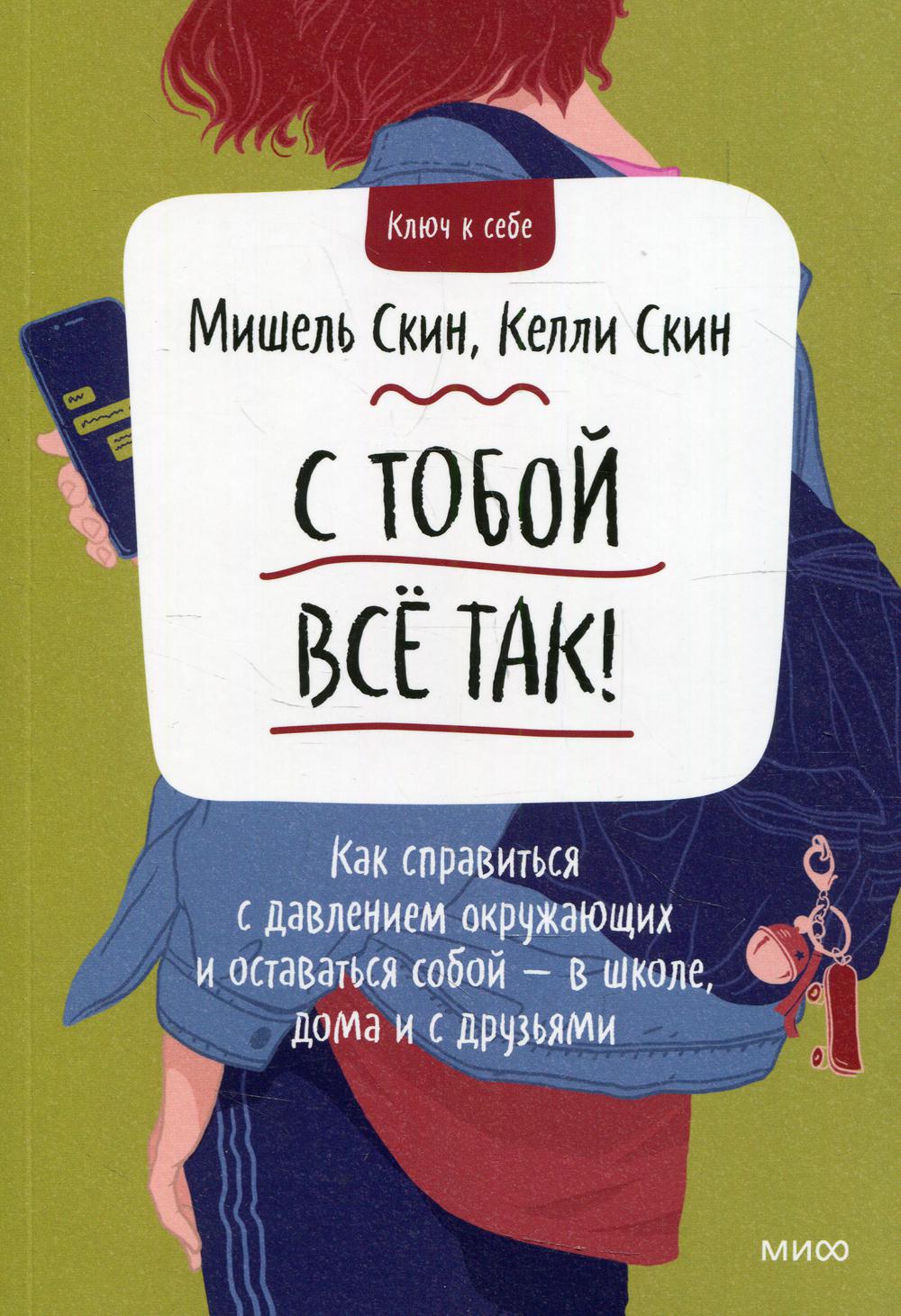 С тобой все так. Как справиться с давлением окружающих и оставаться собой - в школе, дома и с друзья