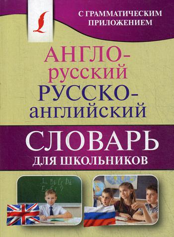 Англо-русский. Русско-английский словарь для школьников с грамматическим приложением