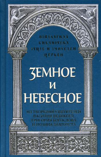 Земное и небесное: Из творений святителей Василия Великого, Григория Богослова и Иоанна Златоуста