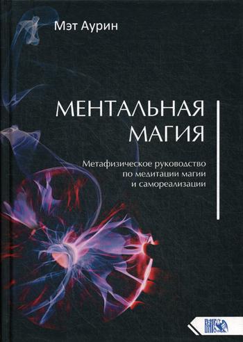 Ментальная магия. Метафизическое руководство по медитации, магии и самореализации