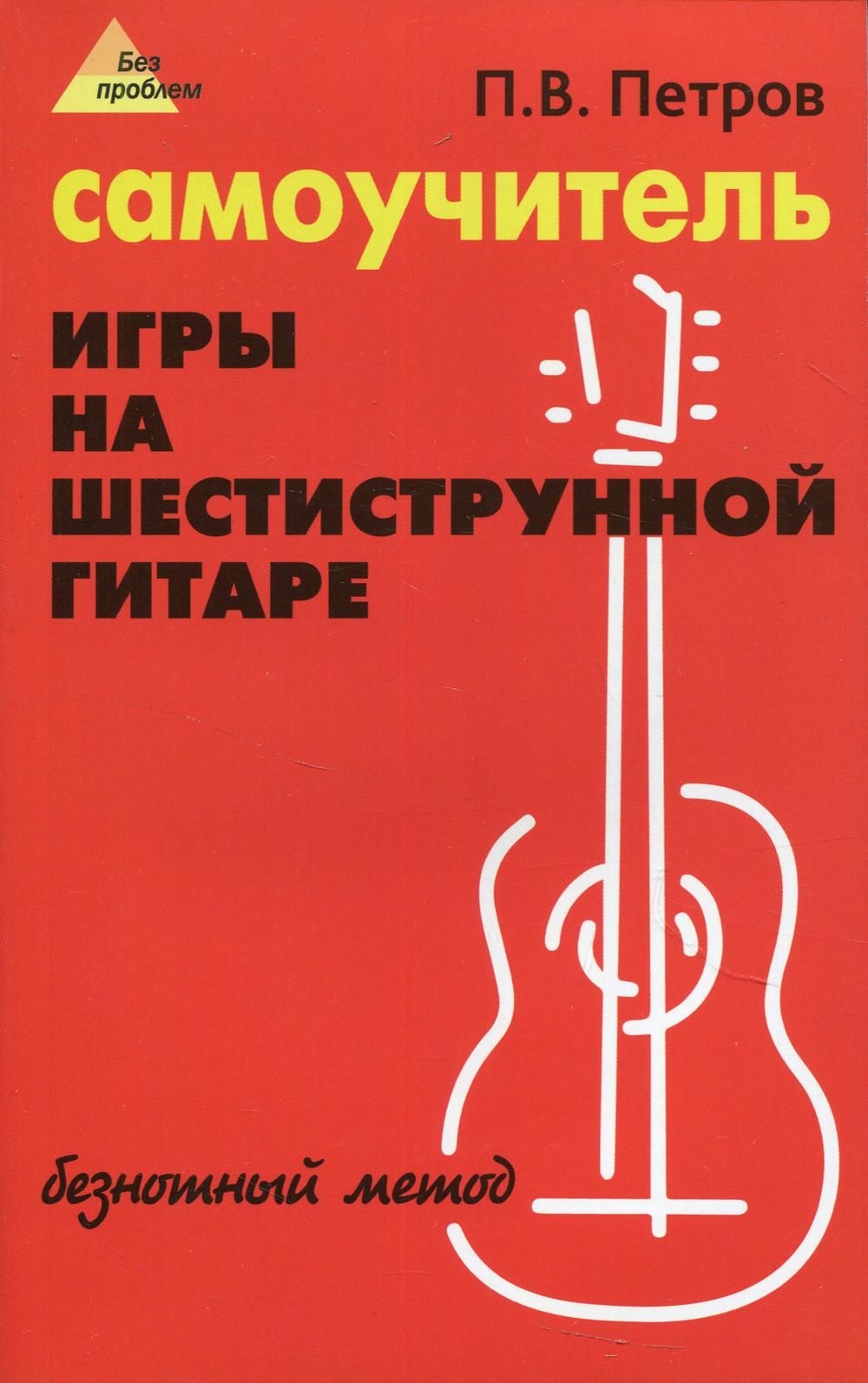 Самоучитель игры на шестиструнной гитаре: безнотный метод. 12-е изд., стер