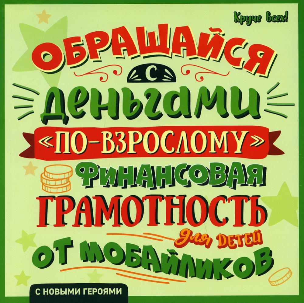 Обращайся с деньгами "по-взрослому": финансовая грамотность для детей от мобайликов. 2-е изд